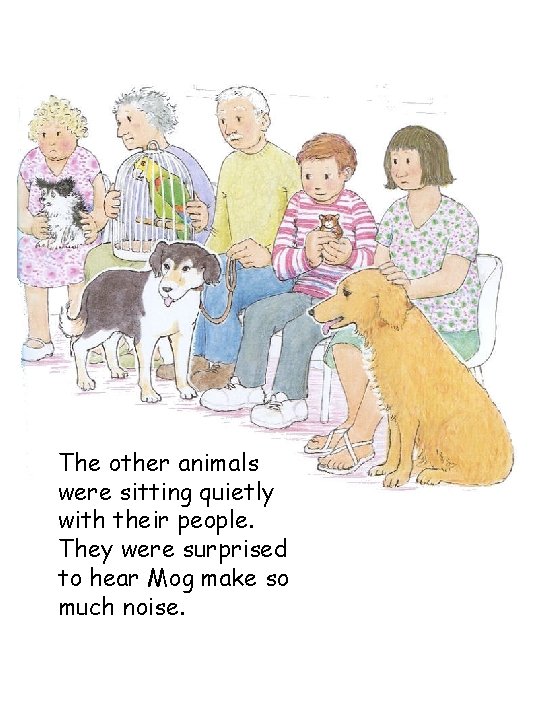 The other animals were sitting quietly with their people. They were surprised to hear