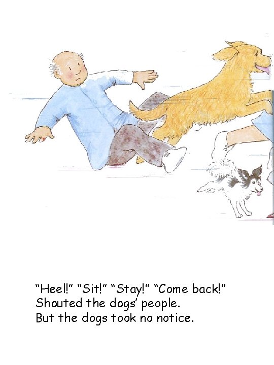 “Heel!” “Sit!” “Stay!” “Come back!” Shouted the dogs’ people. But the dogs took no