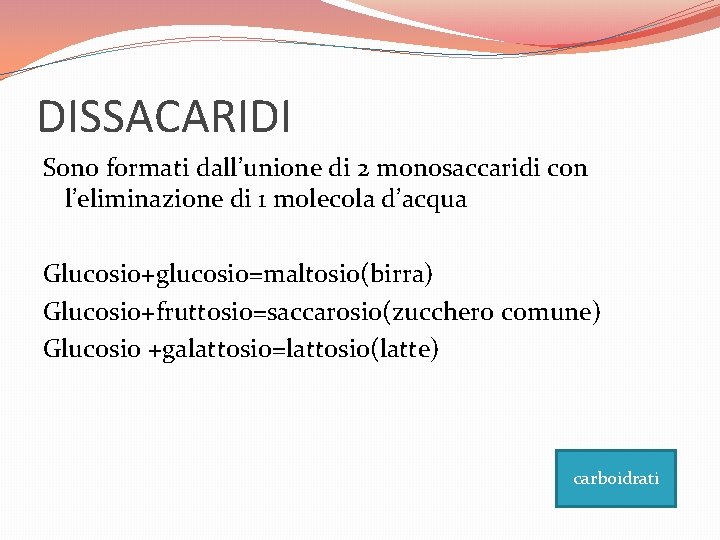 DISSACARIDI Sono formati dall’unione di 2 monosaccaridi con l’eliminazione di 1 molecola d’acqua Glucosio+glucosio=maltosio(birra)