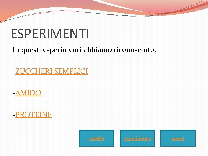 ESPERIMENTI In questi esperimenti abbiamo riconosciuto: -ZUCCHERI SEMPLICI -AMIDO -PROTEINE tabella esperimenti menù 