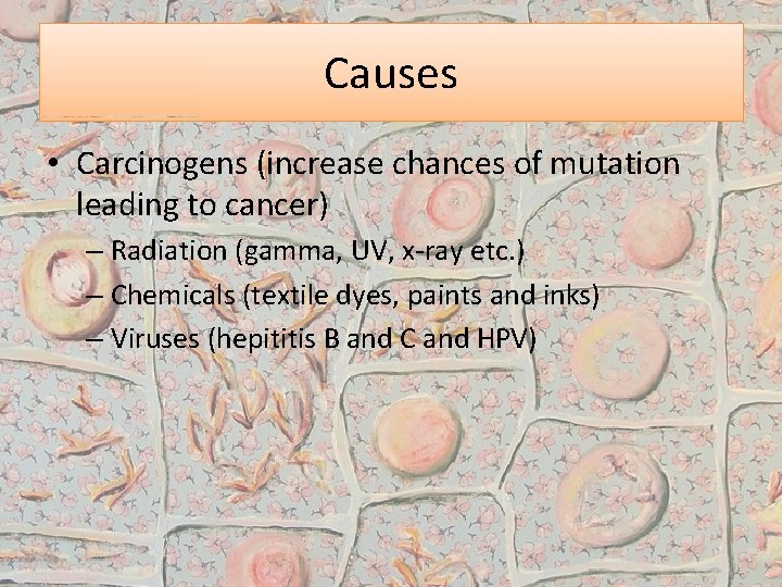Causes • Carcinogens (increase chances of mutation leading to cancer) – Radiation (gamma, UV,