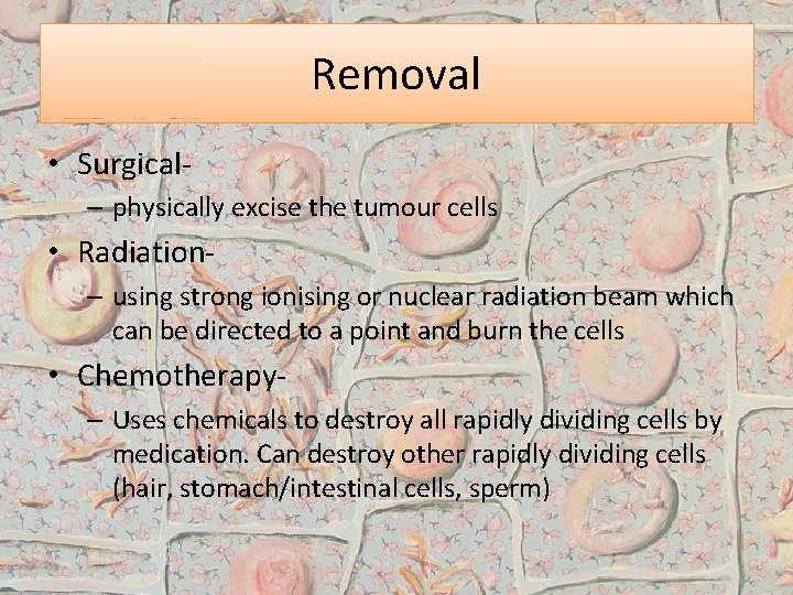 Removal • Surgical– physically excise the tumour cells • Radiation– using strong ionising or