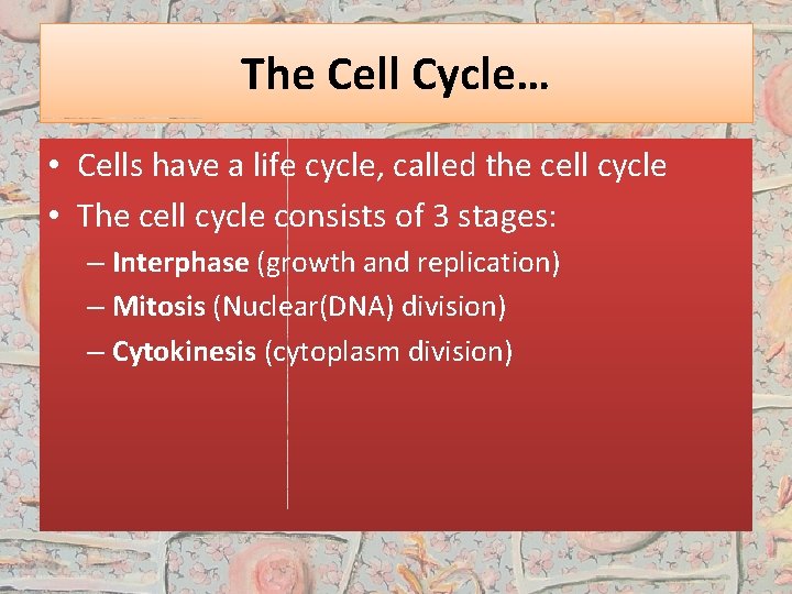 The Cell Cycle… • Cells have a life cycle, called the cell cycle •