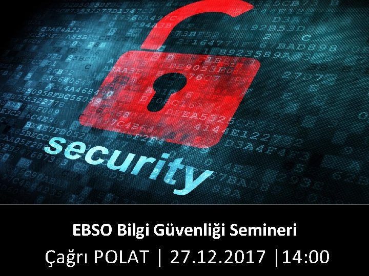 EBSO Bilgi Güvenliği Semineri Çağrı POLAT | 27. 12. 2017 |14: 00 