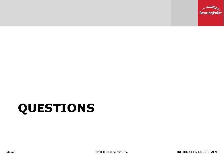 QUESTIONS Internal © 2008 Bearing. Point, Inc. INFORMATION MANAGEMENT 