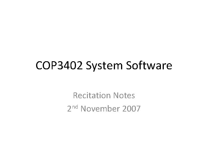 COP 3402 System Software Recitation Notes 2 nd November 2007 