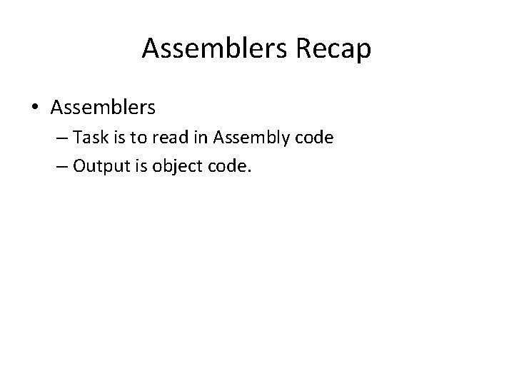 Assemblers Recap • Assemblers – Task is to read in Assembly code – Output