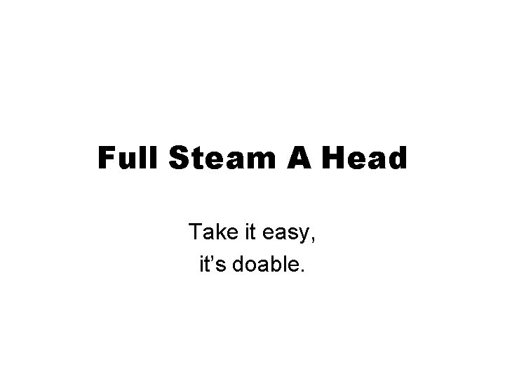 Full Steam A Head Take it easy, it’s doable. 