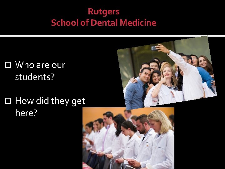 Rutgers School of Dental Medicine Students: Who are our students? How did they get