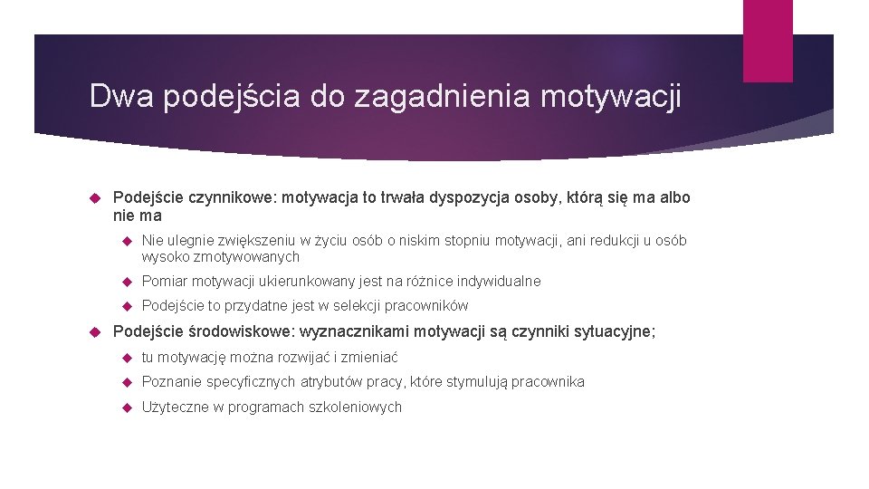 Dwa podejścia do zagadnienia motywacji Podejście czynnikowe: motywacja to trwała dyspozycja osoby, którą się