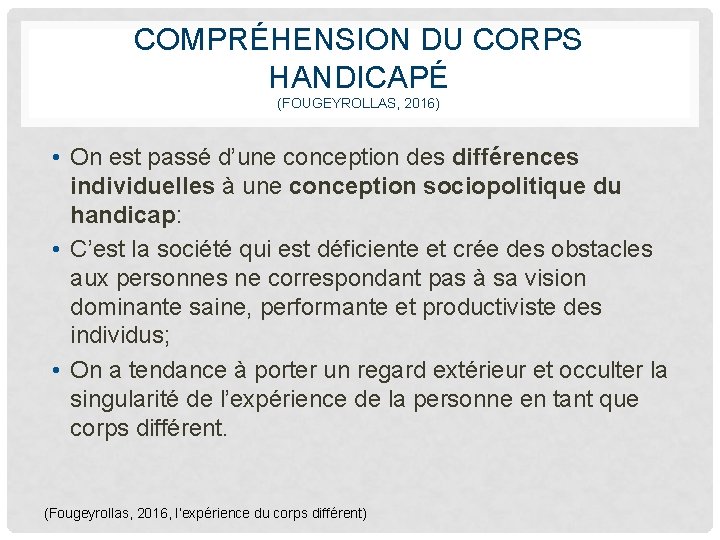 COMPRÉHENSION DU CORPS HANDICAPÉ (FOUGEYROLLAS, 2016) • On est passé d’une conception des différences