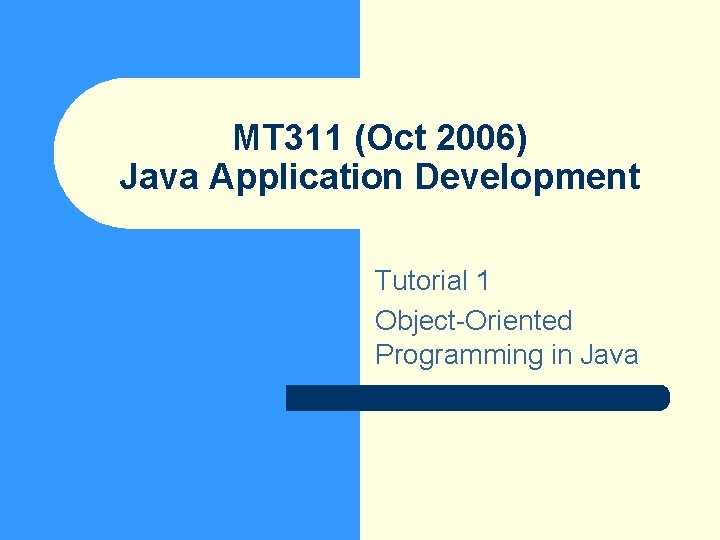 MT 311 (Oct 2006) Java Application Development Tutorial 1 Object-Oriented Programming in Java 