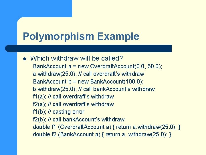 Polymorphism Example l Which withdraw will be called? Bank. Account a = new Overdraft.