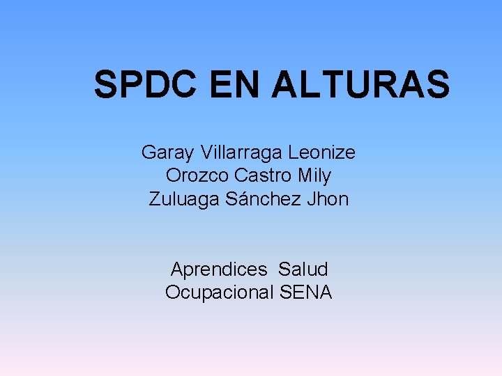 SPDC EN ALTURAS Garay Villarraga Leonize Orozco Castro Mily Zuluaga Sánchez Jhon Aprendices Salud SPDC EN ALTURAS Garay Villarraga Leonize Orozco Castro Mily Zuluaga Sánchez Jhon Aprendices Salud