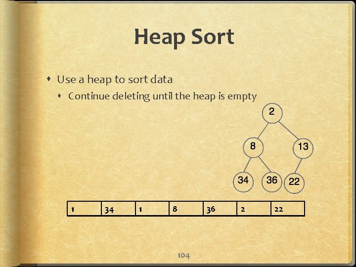 Heap Sort Use a heap to sort data Continue deleting until the heap is