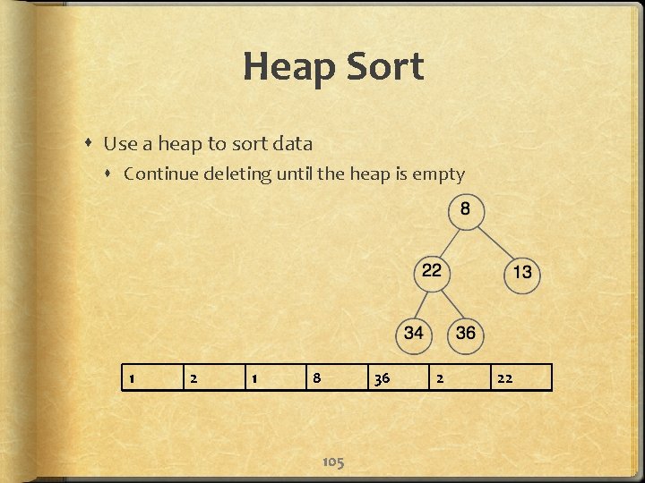 Heap Sort Use a heap to sort data Continue deleting until the heap is
