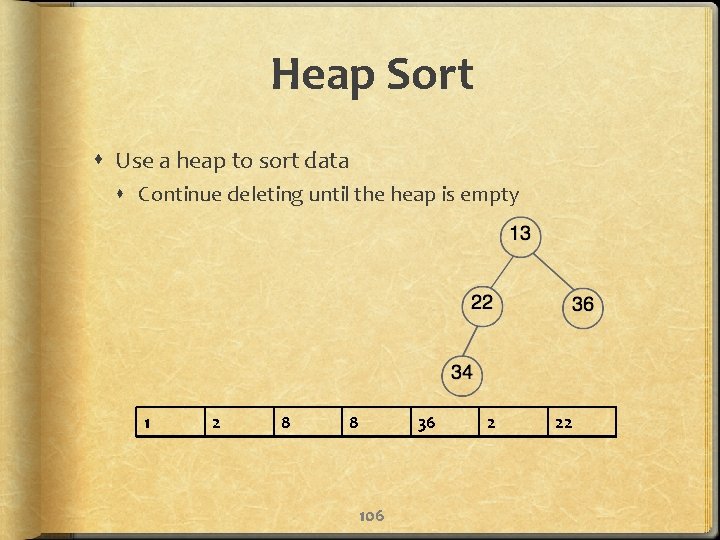 Heap Sort Use a heap to sort data Continue deleting until the heap is