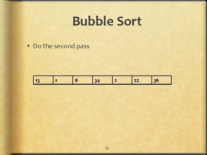 Bubble Sort Do the second pass 13 1 8 34 2 11 22 36