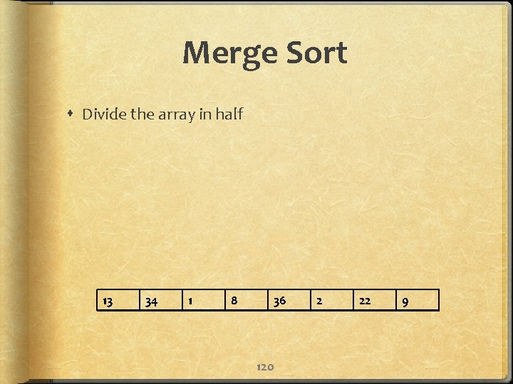 Merge Sort Divide the array in half 13 34 1 8 36 120 2