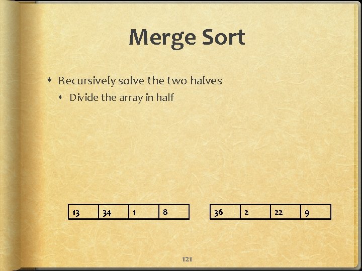 Merge Sort Recursively solve the two halves Divide the array in half 13 34