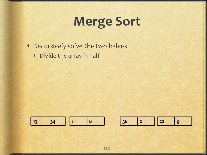 Merge Sort Recursively solve the two halves Divide the array in half 13 34