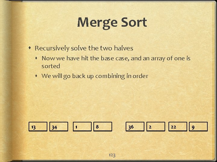 Merge Sort Recursively solve the two halves Now we have hit the base case,