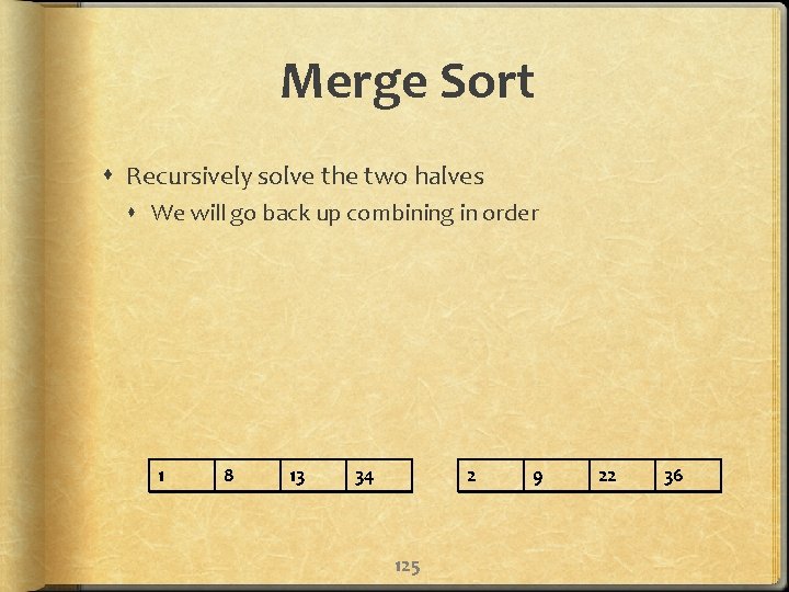 Merge Sort Recursively solve the two halves We will go back up combining in