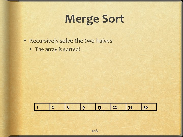 Merge Sort Recursively solve the two halves The array is sorted! 1 2 8