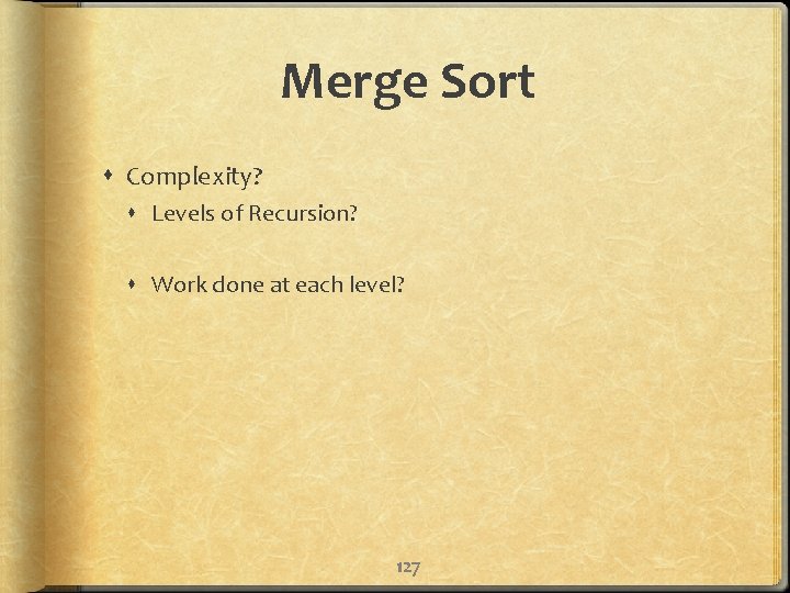 Merge Sort Complexity? Levels of Recursion? Work done at each level? 127 