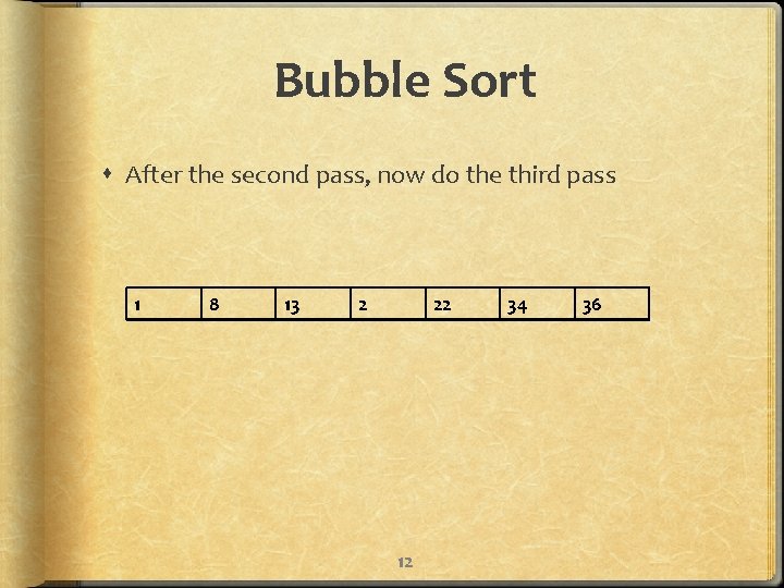 Bubble Sort After the second pass, now do the third pass 1 8 13