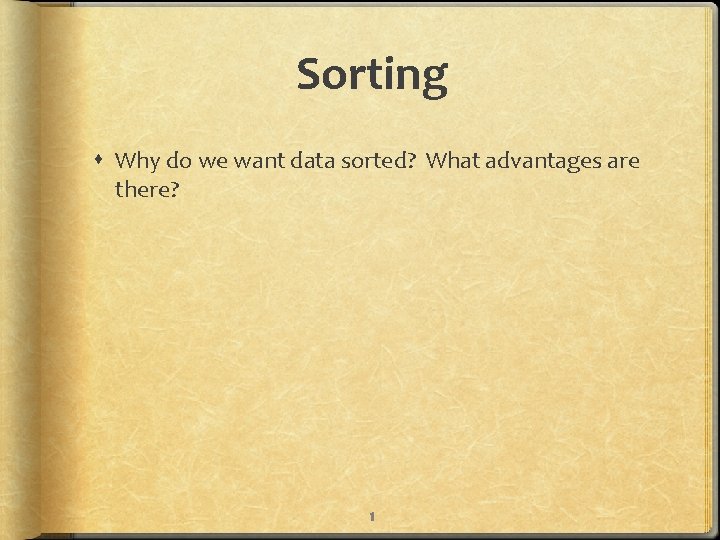 Sorting Why do we want data sorted? What advantages are there? 1 