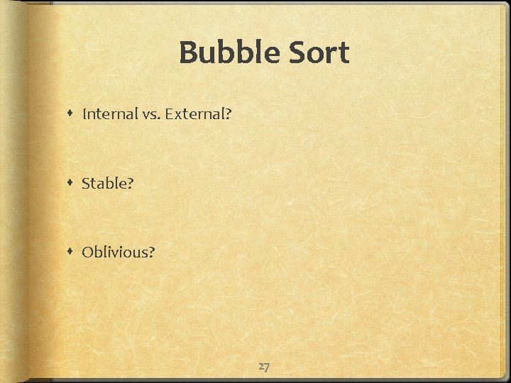 Bubble Sort Internal vs. External? Stable? Oblivious? 27 