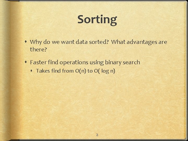 Sorting Why do we want data sorted? What advantages are there? Faster find operations