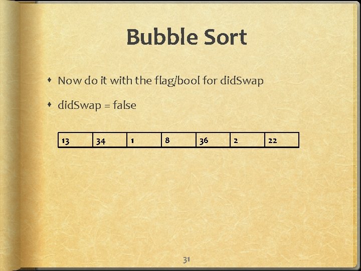 Bubble Sort Now do it with the flag/bool for did. Swap = false 13