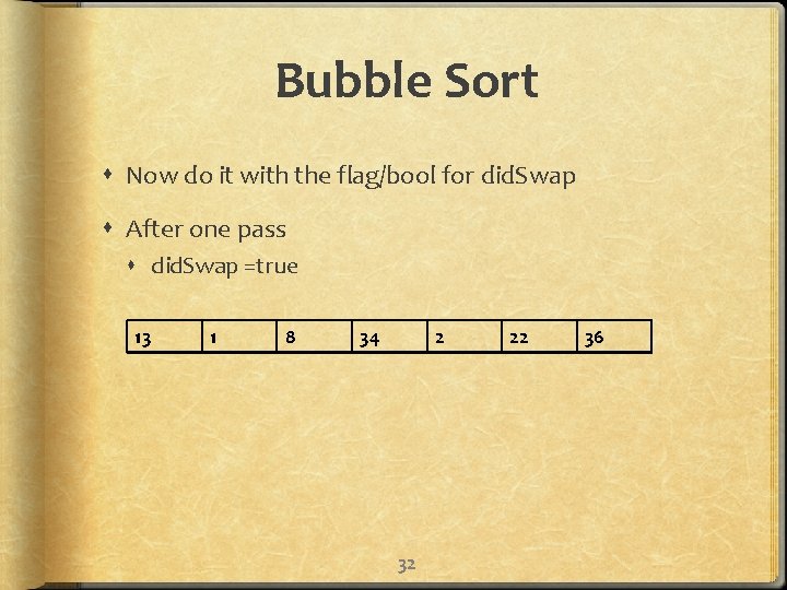 Bubble Sort Now do it with the flag/bool for did. Swap After one pass