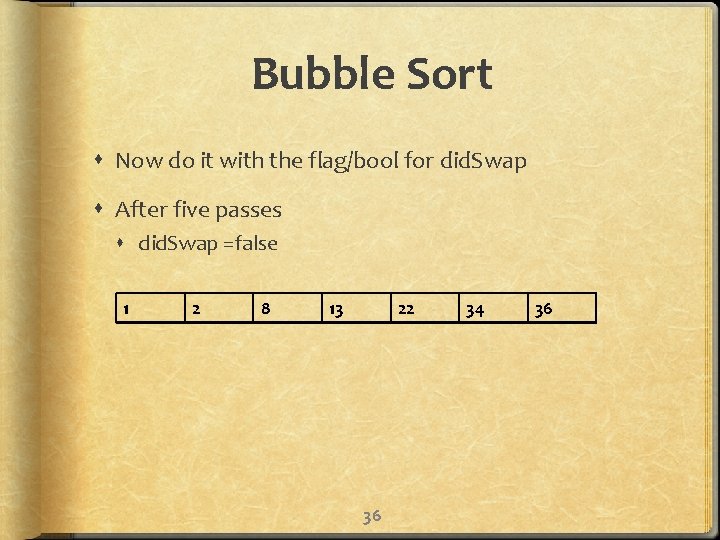 Bubble Sort Now do it with the flag/bool for did. Swap After five passes