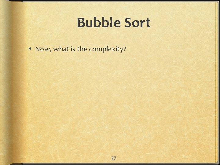 Bubble Sort Now, what is the complexity? 37 