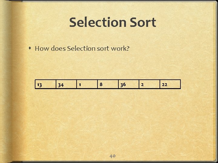 Selection Sort How does Selection sort work? 13 34 1 8 36 40 2
