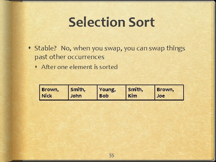Selection Sort Stable? No, when you swap, you can swap things past other occurrences