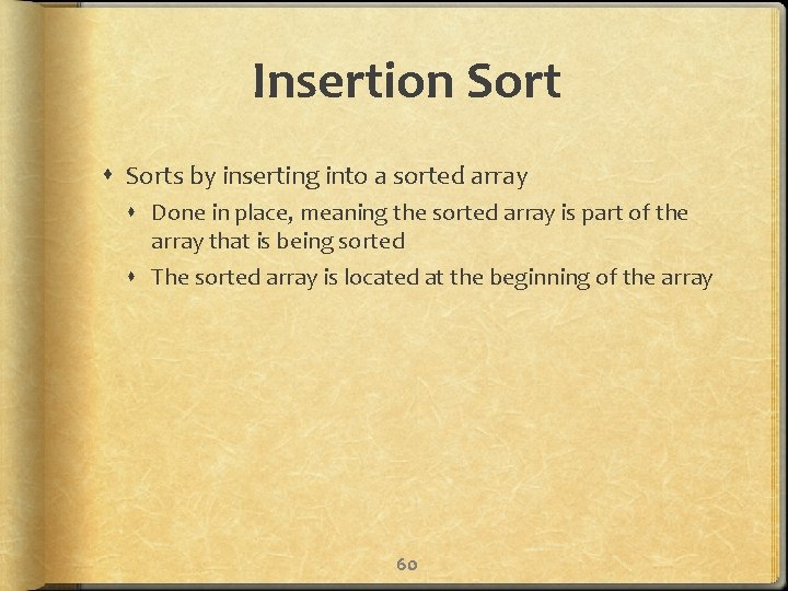 Insertion Sorts by inserting into a sorted array Done in place, meaning the sorted