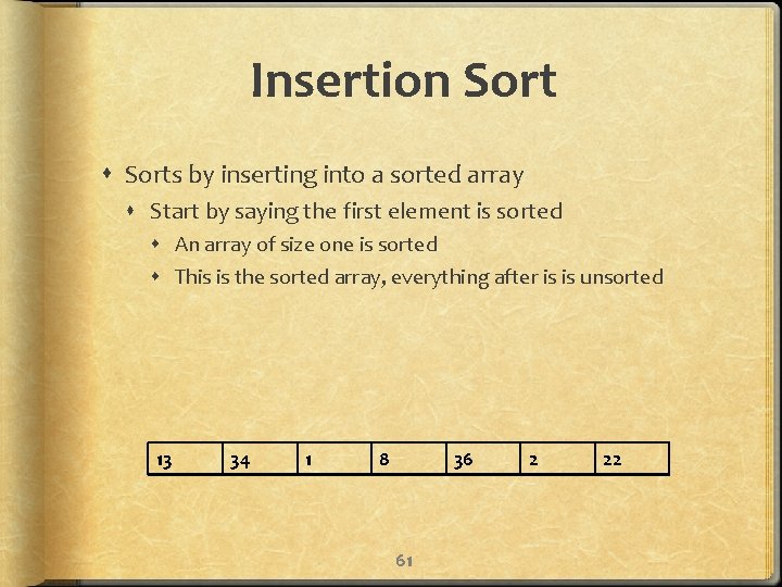 Insertion Sorts by inserting into a sorted array Start by saying the first element