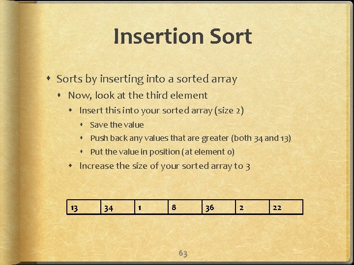 Insertion Sorts by inserting into a sorted array Now, look at the third element