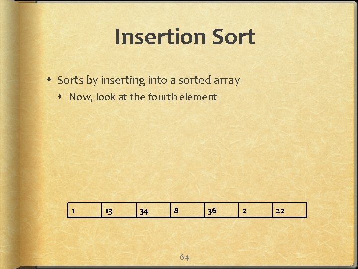 Insertion Sorts by inserting into a sorted array Now, look at the fourth element
