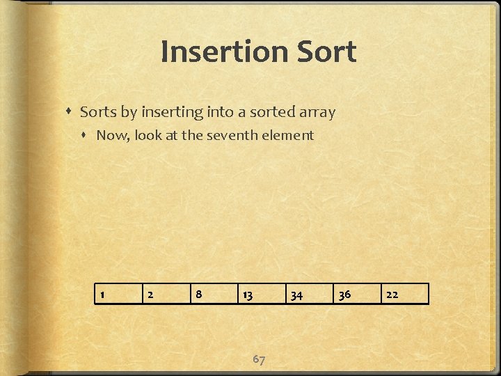 Insertion Sorts by inserting into a sorted array Now, look at the seventh element