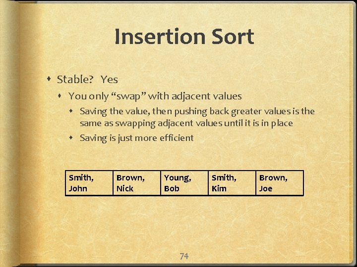 Insertion Sort Stable? Yes You only “swap” with adjacent values Saving the value, then