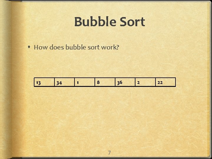 Bubble Sort How does bubble sort work? 13 34 1 8 36 7 2