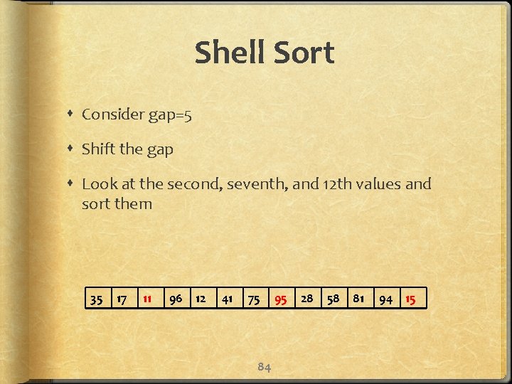 Shell Sort Consider gap=5 Shift the gap Look at the second, seventh, and 12