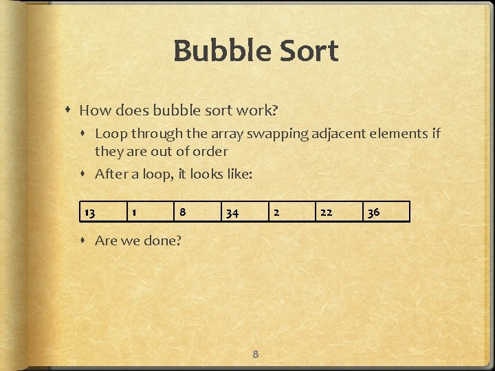 Bubble Sort How does bubble sort work? Loop through the array swapping adjacent elements