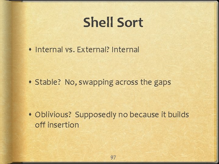 Shell Sort Internal vs. External? Internal Stable? No, swapping across the gaps Oblivious? Supposedly