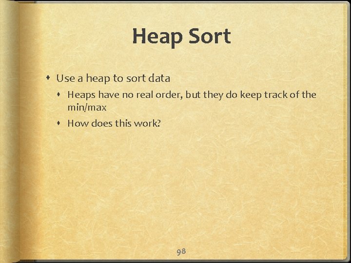 Heap Sort Use a heap to sort data Heaps have no real order, but